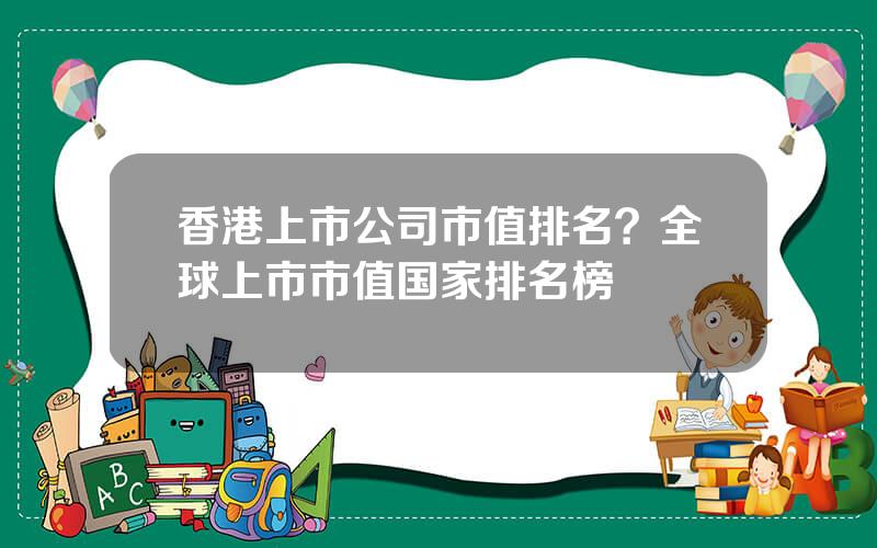 香港上市公司市值排名？全球上市市值国家排名榜