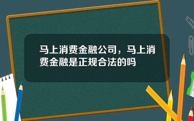 马上消费金融公司，马上消费金融是正规合法的吗