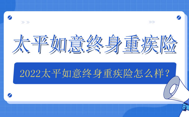 2022太平如意终身重疾险怎么样-太平如意终身重疾险多少钱一年-_1