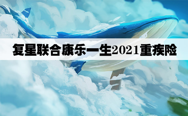 复星联合康乐一生2021重疾险怎么样？多少钱一年？值得购买吗？_1